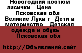 Новогодний костюм лисички › Цена ­ 1 000 - Псковская обл., Великие Луки г. Дети и материнство » Детская одежда и обувь   . Псковская обл.
